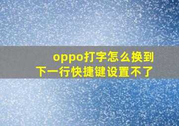 oppo打字怎么换到下一行快捷键设置不了