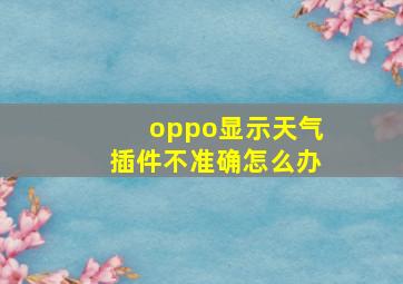 oppo显示天气插件不准确怎么办