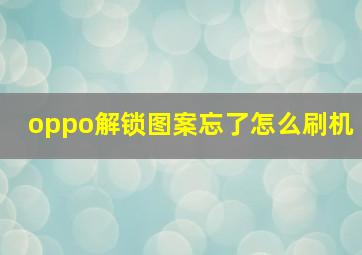 oppo解锁图案忘了怎么刷机