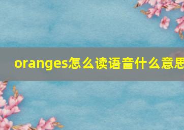 oranges怎么读语音什么意思