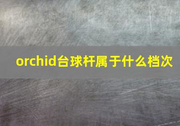 orchid台球杆属于什么档次