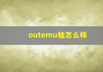 outemu轴怎么样