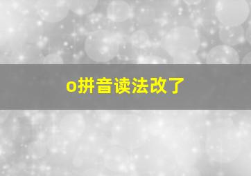 o拼音读法改了