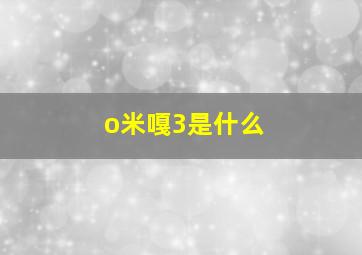 o米嘎3是什么