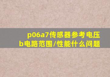 p06a7传感器参考电压b电路范围/性能什么问题