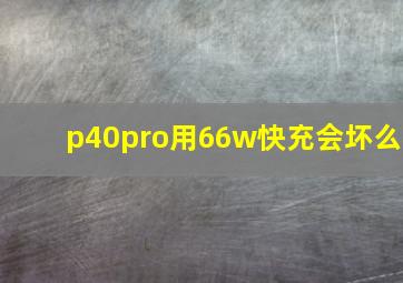 p40pro用66w快充会坏么