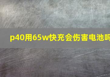 p40用65w快充会伤害电池吗