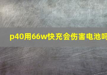 p40用66w快充会伤害电池吗