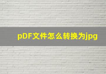 pDF文件怎么转换为jpg