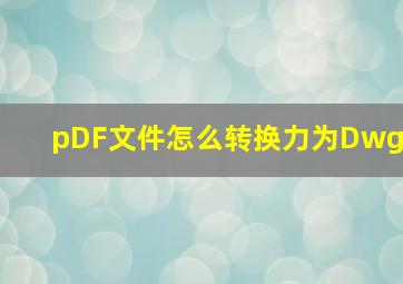 pDF文件怎么转换力为Dwg