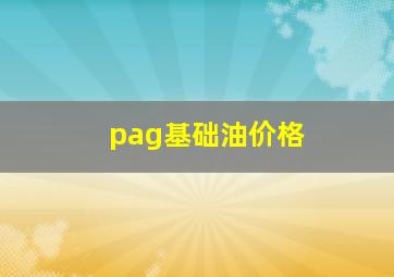 pag基础油价格