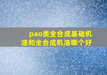 pao类全合成基础机油和全合成机油哪个好