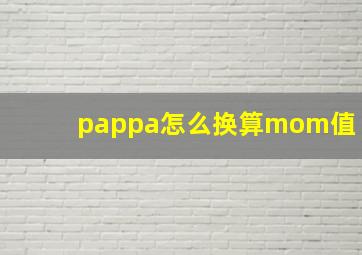 pappa怎么换算mom值