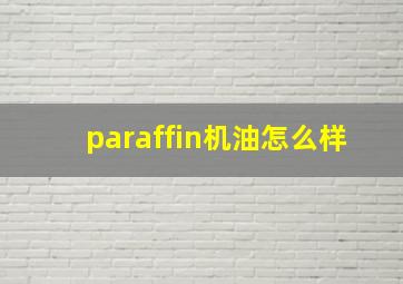 paraffin机油怎么样