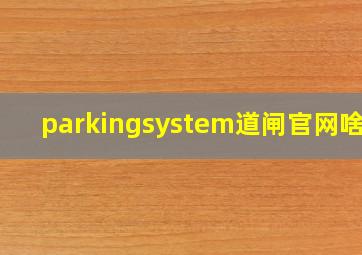 parkingsystem道闸官网啥牌