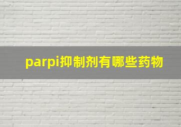 parpi抑制剂有哪些药物