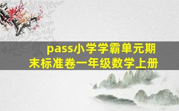 pass小学学霸单元期末标准卷一年级数学上册