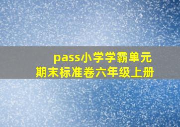 pass小学学霸单元期末标准卷六年级上册