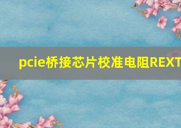 pcie桥接芯片校准电阻REXT