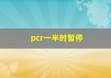 pcr一半时暂停