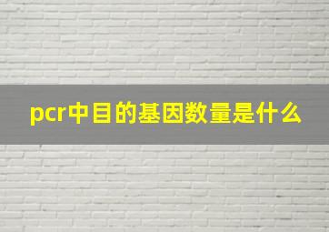 pcr中目的基因数量是什么