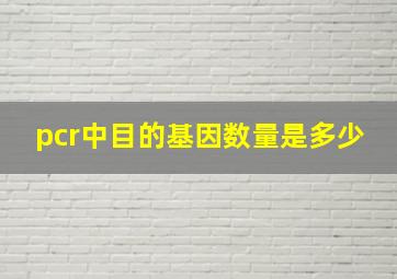 pcr中目的基因数量是多少