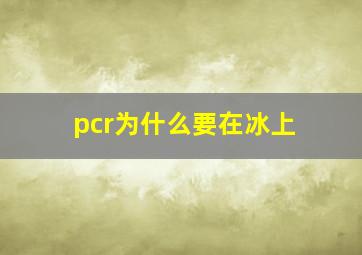 pcr为什么要在冰上