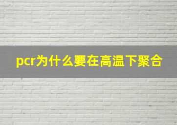 pcr为什么要在高温下聚合