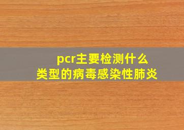 pcr主要检测什么类型的病毒感染性肺炎