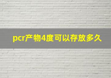 pcr产物4度可以存放多久