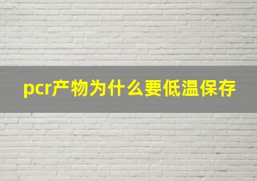 pcr产物为什么要低温保存