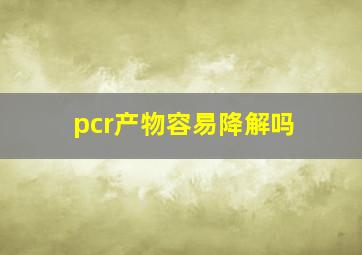 pcr产物容易降解吗