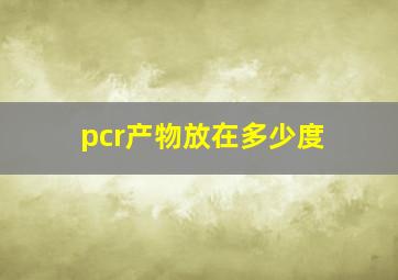 pcr产物放在多少度