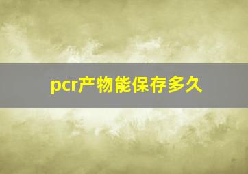 pcr产物能保存多久