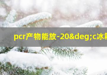 pcr产物能放-20°c冰箱