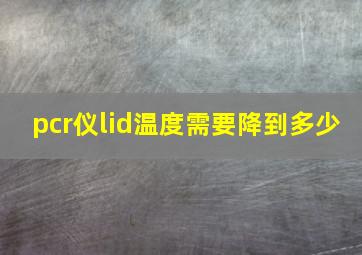 pcr仪lid温度需要降到多少