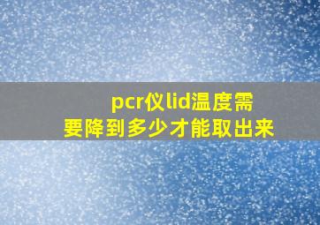 pcr仪lid温度需要降到多少才能取出来