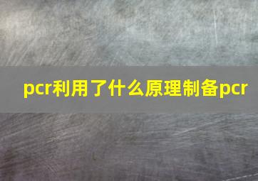 pcr利用了什么原理制备pcr