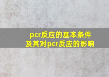 pcr反应的基本条件及其对pcr反应的影响