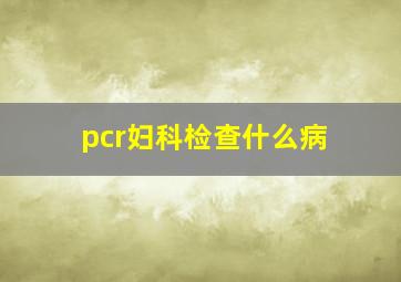 pcr妇科检查什么病