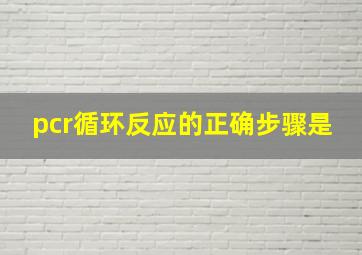 pcr循环反应的正确步骤是