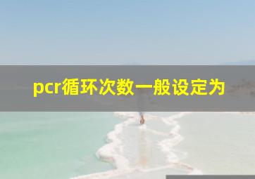 pcr循环次数一般设定为