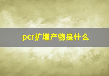 pcr扩增产物是什么