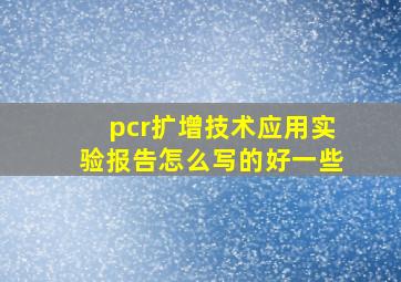 pcr扩增技术应用实验报告怎么写的好一些