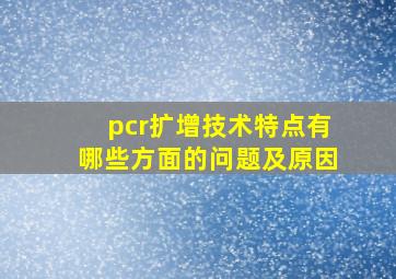 pcr扩增技术特点有哪些方面的问题及原因