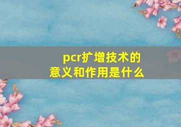 pcr扩增技术的意义和作用是什么