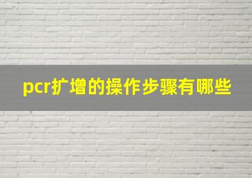 pcr扩增的操作步骤有哪些