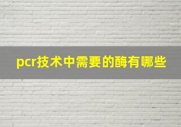 pcr技术中需要的酶有哪些