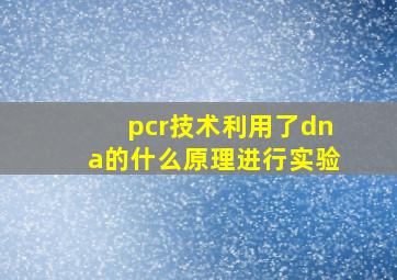 pcr技术利用了dna的什么原理进行实验