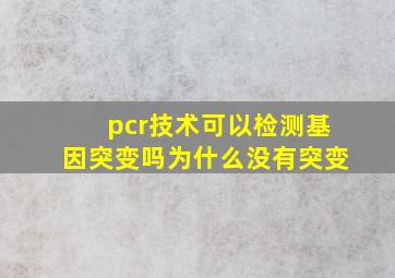 pcr技术可以检测基因突变吗为什么没有突变